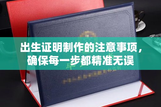 芮城出生证明制作的注意事项，确保每一步都精准无误