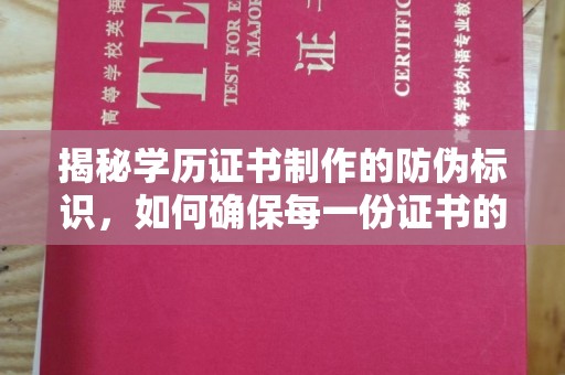 芮城揭秘学历证书制作的防伪标识，如何确保每一份证书的真实性？