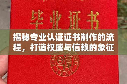 芮城揭秘专业认证证书制作的流程，打造权威与信赖的象征