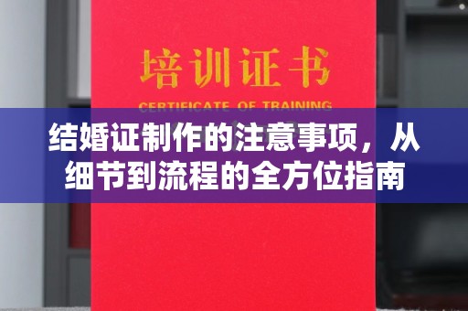 芮城结婚证制作的注意事项，从细节到流程的全方位指南