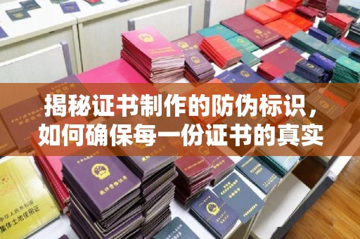芮城揭秘证书制作的防伪标识，如何确保每一份证书的真实性？