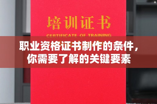 芮城职业资格证书制作的条件，你需要了解的关键要素