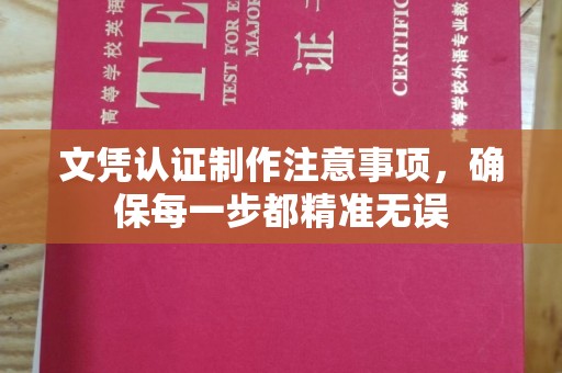 芮城文凭认证制作注意事项，确保每一步都精准无误