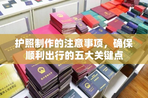 芮城护照制作的注意事项，确保顺利出行的五大关键点