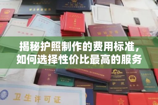 芮城揭秘护照制作的费用标准，如何选择性价比最高的服务？