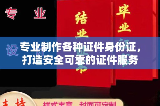 芮城专业制作各种证件身份证，打造安全可靠的证件服务