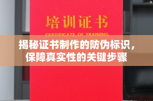 芮城揭秘证书制作的防伪标识，保障真实性的关键步骤