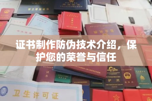 芮城证书制作防伪技术介绍，保护您的荣誉与信任