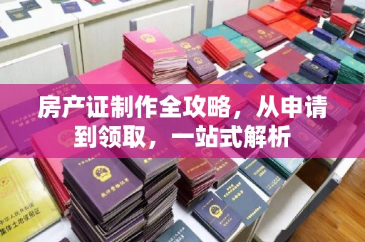 芮城房产证制作全攻略，从申请到领取，一站式解析